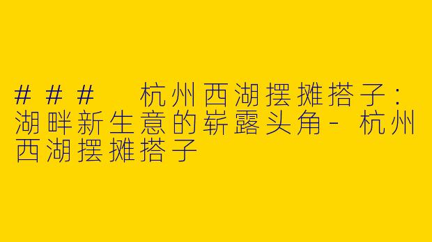### 杭州西湖摆摊搭子:湖畔新生意的崭露头角