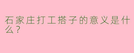 石家庄打工搭子的意义是什么？