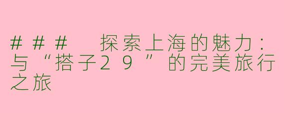 ### 探索上海的魅力：与“搭子29”的完美旅行之旅