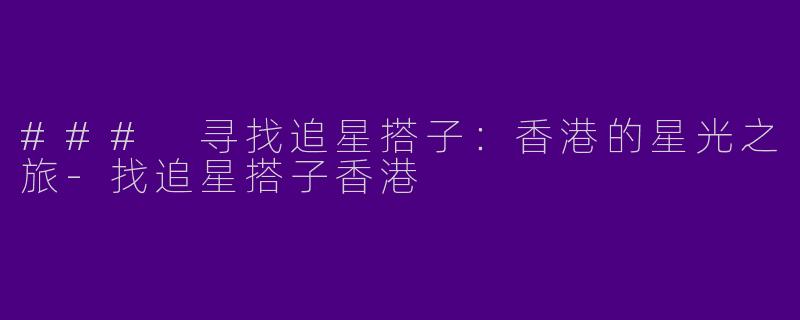 ### 寻找追星搭子：香港的星光之旅