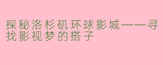 探秘洛杉矶环球影城——寻找影视梦的搭子