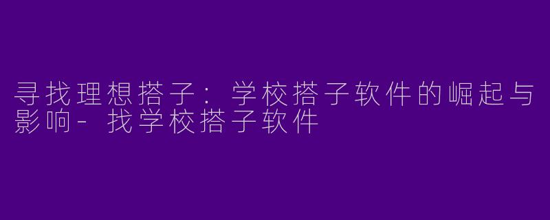 寻找理想搭子：学校搭子软件的崛起与影响-找学校搭子软件