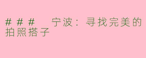 ### 宁波：寻找完美的拍照搭子