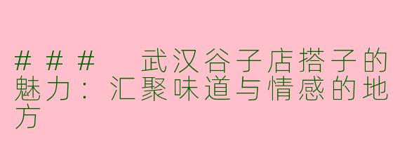 ### 武汉谷子店搭子的魅力：汇聚味道与情感的地方