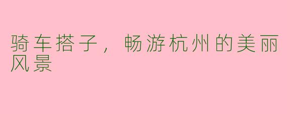 骑车搭子，畅游杭州的美丽风景