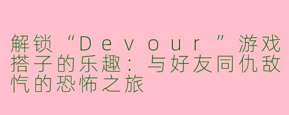解锁“Devour”游戏搭子的乐趣：与好友同仇敌忾的恐怖之旅