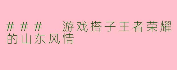 ### 游戏搭子王者荣耀的山东风情