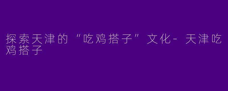 探索天津的“吃鸡搭子”文化