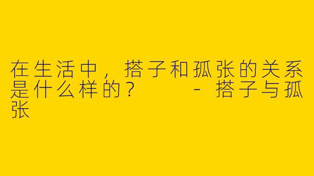 在生活中,搭子和孤张的关系是什么样的?
