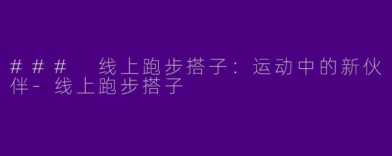 ### 线上跑步搭子：运动中的新伙伴