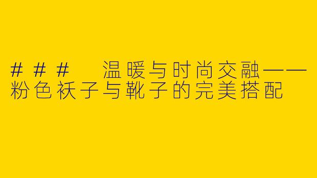 ### 温暖与时尚交融——粉色袄子与靴子的完美搭配