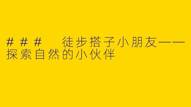 ### 徒步搭子小朋友——探索自然的小伙伴