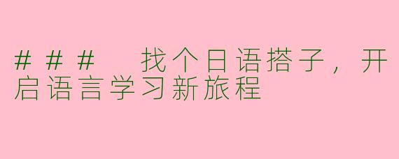 ### 找个日语搭子，开启语言学习新旅程