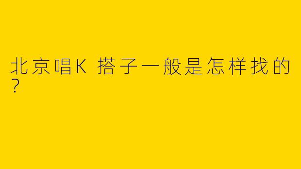 北京唱K搭子一般是怎样找的？