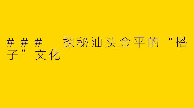 ### 探秘汕头金平的“搭子”文化
