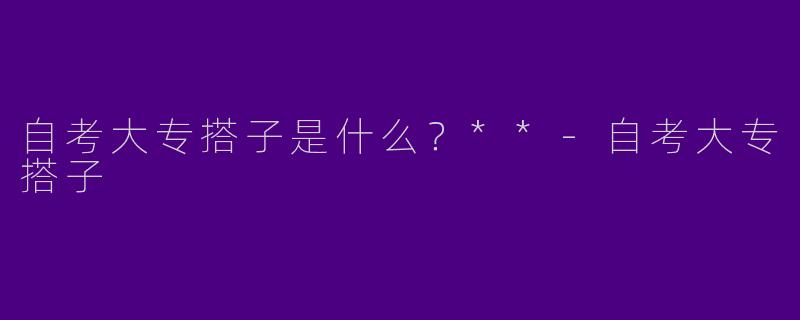 自考大专搭子是什么?**