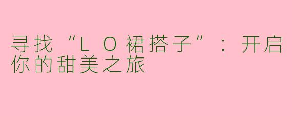 寻找“LO裙搭子”：开启你的甜美之旅
