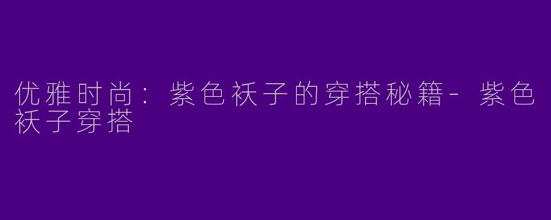 优雅时尚:紫色袄子的穿搭秘籍