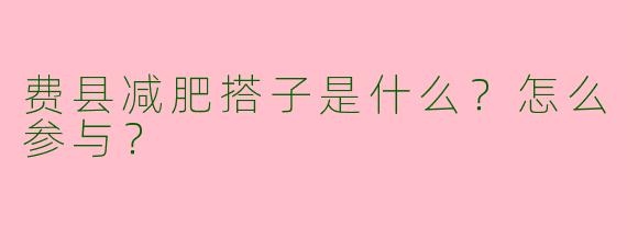 费县减肥搭子是什么？怎么参与？