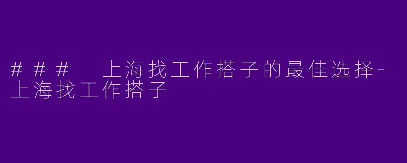 ### 上海找工作搭子的最佳选择-上海找工作搭子
