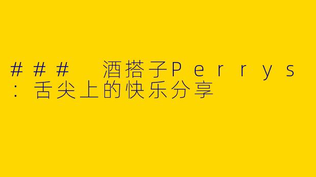### 酒搭子Perrys：舌尖上的快乐分享 