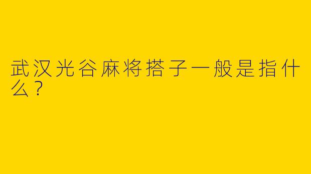 武汉光谷麻将搭子一般是指什么?