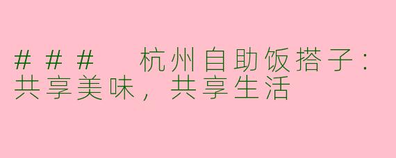 ### 杭州自助饭搭子：共享美味，共享生活