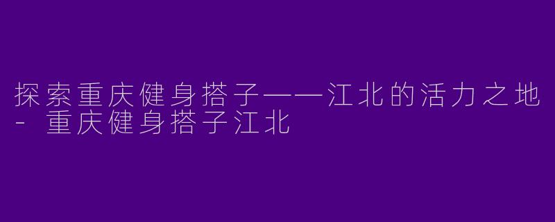 探索重庆健身搭子——江北的活力之地
