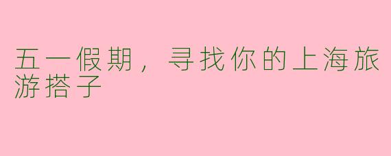 五一假期，寻找你的上海旅游搭子
