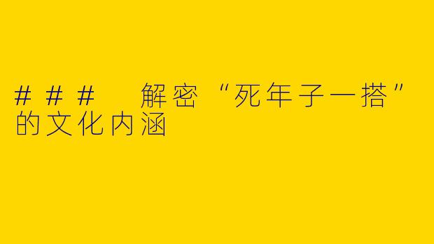### 解密“死年子一搭”的文化内涵