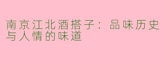 南京江北酒搭子：品味历史与人情的味道