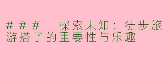### 探索未知：徒步旅游搭子的重要性与乐趣