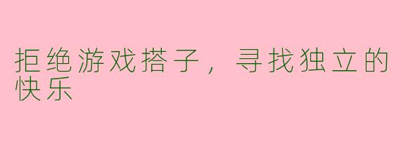 拒绝游戏搭子，寻找独立的快乐