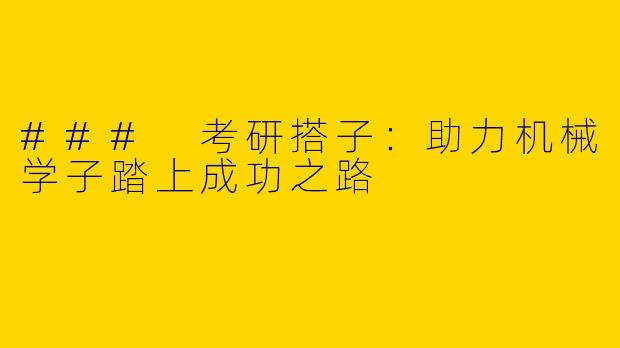 ### 考研搭子：助力机械学子踏上成功之路