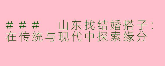 ### 山东找结婚搭子：在传统与现代中探索缘分