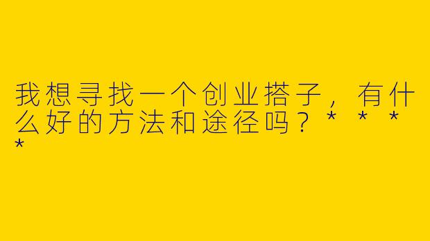 我想寻找一个创业搭子，有什么好的方法和途径吗？****