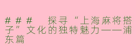 ### 探寻“上海麻将搭子”文化的独特魅力——浦东篇