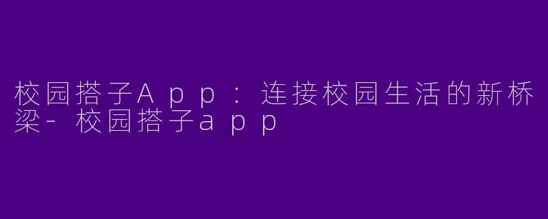 校园搭子App：连接校园生活的新桥梁-校园搭子app