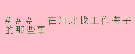 ### 在河北找工作搭子的那些事