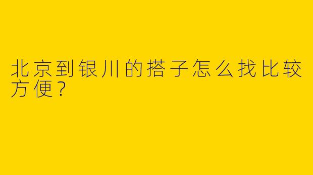 北京到银川的搭子怎么找比较方便？