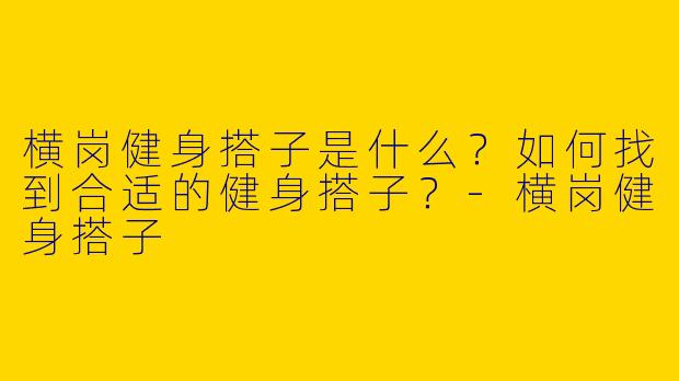 横岗健身搭子是什么？如何找到合适的健身搭子？-横岗健身搭子