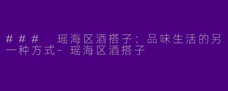 ### 瑶海区酒搭子:品味生活的另一种方式