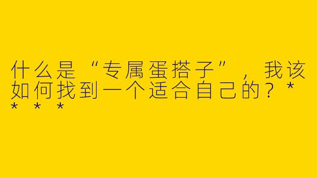 什么是“专属蛋搭子”，我该如何找到一个适合自己的？****