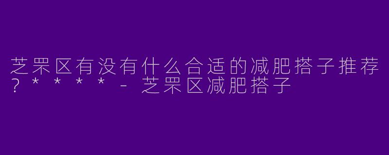 芝罘区有没有什么合适的减肥搭子推荐？****