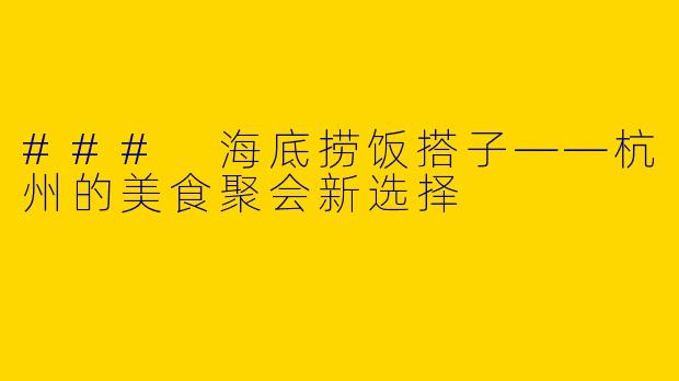 ### 海底捞饭搭子——杭州的美食聚会新选择