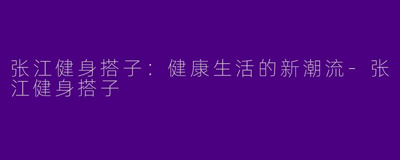 张江健身搭子：健康生活的新潮流-张江健身搭子