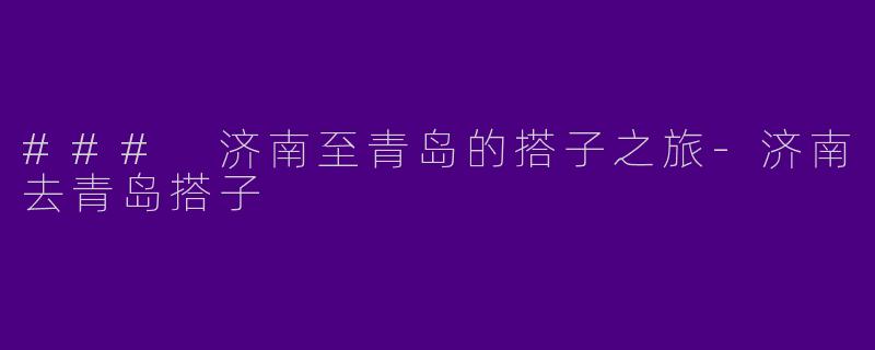 ### 济南至青岛的搭子之旅