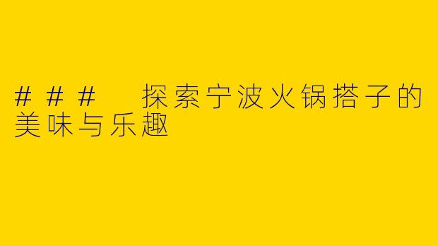 ### 探索宁波火锅搭子的美味与乐趣