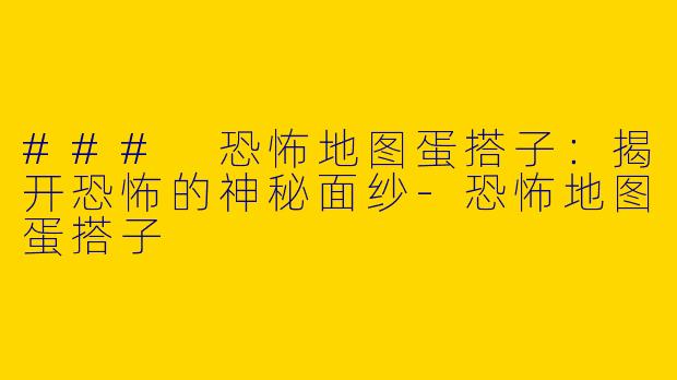 ### 恐怖地图蛋搭子:揭开恐怖的神秘面纱