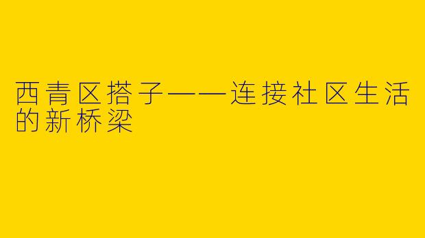 西青区搭子——连接社区生活的新桥梁